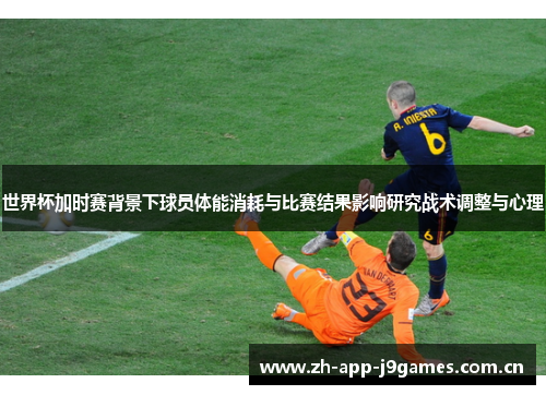 世界杯加时赛背景下球员体能消耗与比赛结果影响研究战术调整与心理