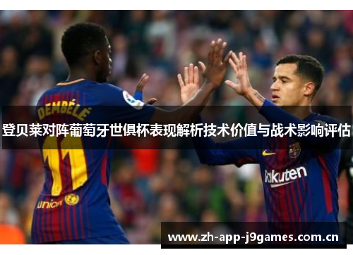 登贝莱对阵葡萄牙世俱杯表现解析技术价值与战术影响评估